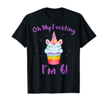 Load image into Gallery viewer, Oh My Frosting I'm 6 Funny Girl Unicorn Cupcake 6th Birthday T-Shirt