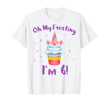 Load image into Gallery viewer, Oh My Frosting I'm 6 Funny Girl Unicorn Cupcake 6th Birthday T-Shirt