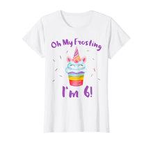 Load image into Gallery viewer, Oh My Frosting I'm 6 Funny Girl Unicorn Cupcake 6th Birthday T-Shirt